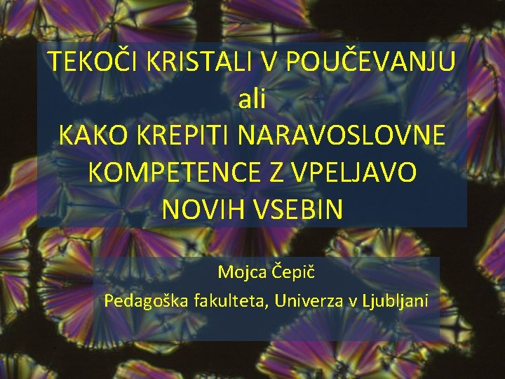 TEKOČI KRISTALI V POUČEVANJU ali KAKO KREPITI NARAVOSLOVNE KOMPETENCE Z VPELJAVO NOVIH VSEBIN Mojca