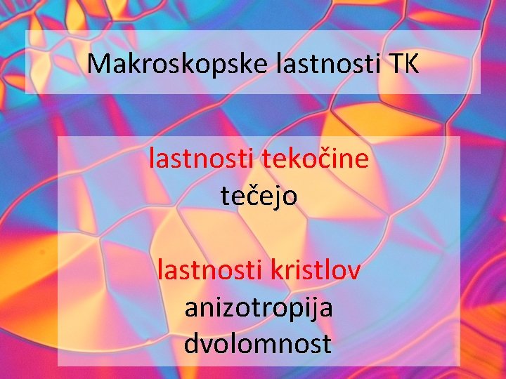 Makroskopske lastnosti TK lastnosti tekočine tečejo lastnosti kristlov anizotropija dvolomnost 