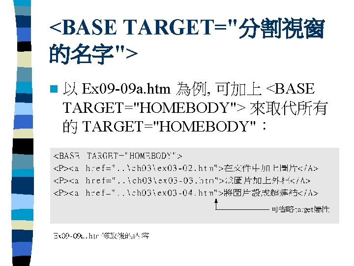 <BASE TARGET="分割視窗 的名字"> Ex 09 -09 a. htm 為例, 可加上 <BASE TARGET="HOMEBODY"> 來取代所有 的