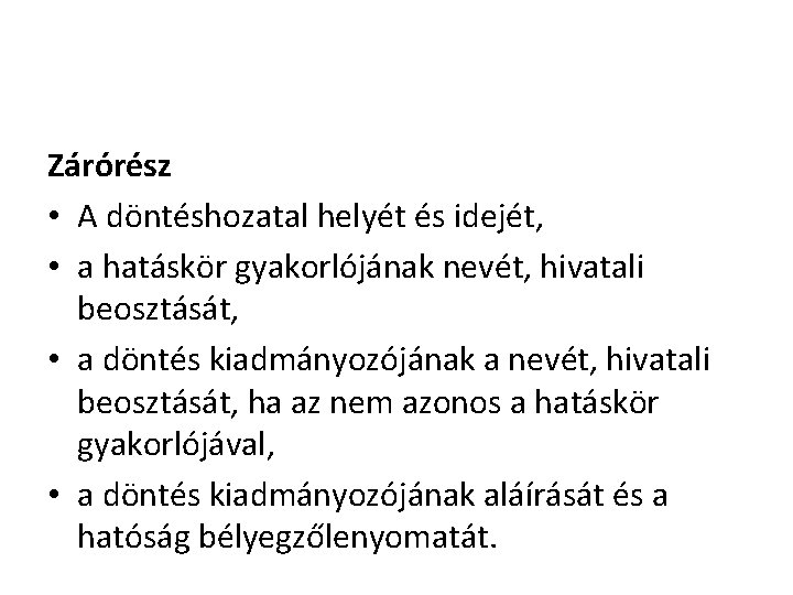 Zárórész • A döntéshozatal helyét és idejét, • a hatáskör gyakorlójának nevét, hivatali beosztását,