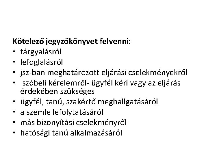Kötelező jegyzőkönyvet felvenni: • tárgyalásról • lefoglalásról • jsz-ban meghatározott eljárási cselekményekről • szóbeli