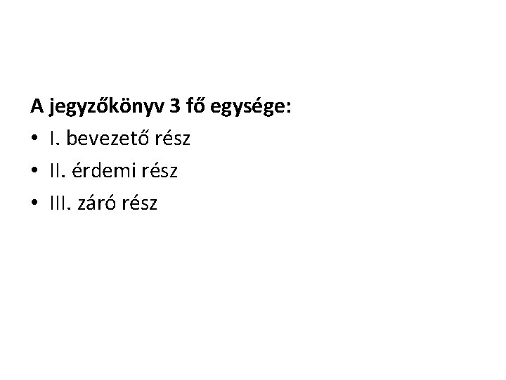 A jegyzőkönyv 3 fő egysége: • I. bevezető rész • II. érdemi rész •