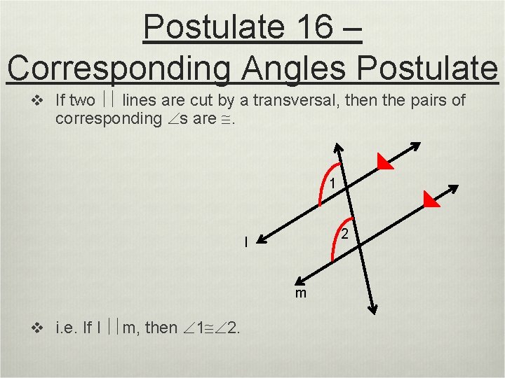 Postulate 16 – Corresponding Angles Postulate v If two lines are cut by a