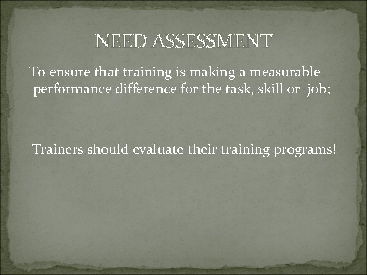 NEED ASSESSMENT To ensure that training is making a measurable performance difference for the