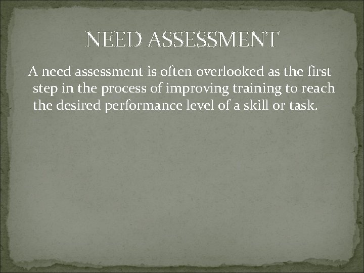 NEED ASSESSMENT A need assessment is often overlooked as the first step in the