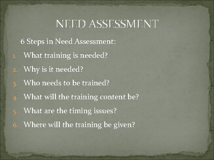 NEED ASSESSMENT 6 Steps in Need Assessment: 1. What training is needed? 2. Why