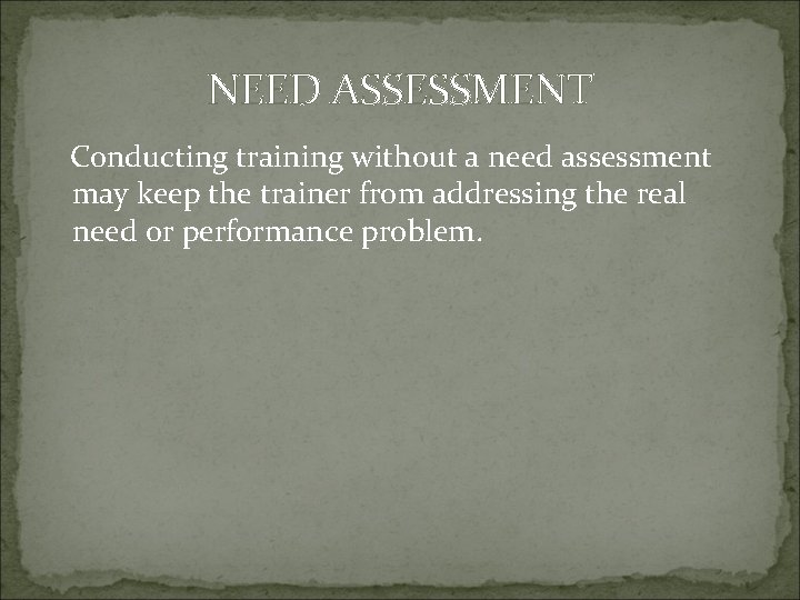 NEED ASSESSMENT Conducting training without a need assessment may keep the trainer from addressing