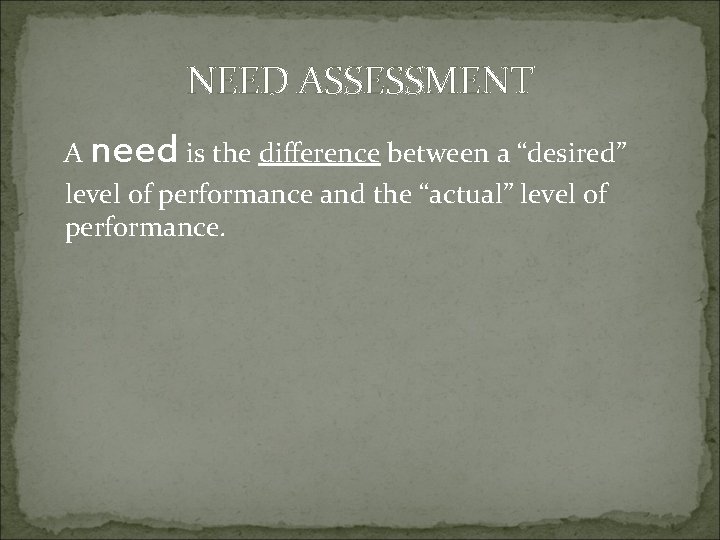 NEED ASSESSMENT A need is the difference between a “desired” level of performance and