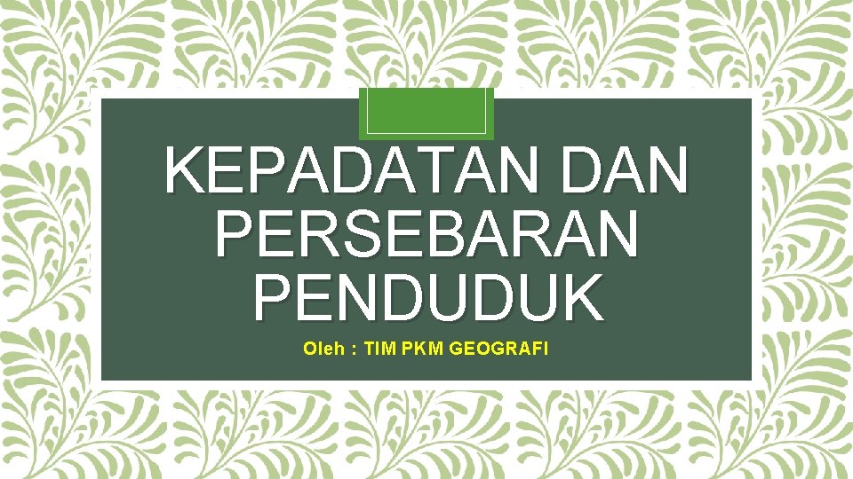 KEPADATAN DAN PERSEBARAN PENDUDUK Oleh : TIM PKM GEOGRAFI 