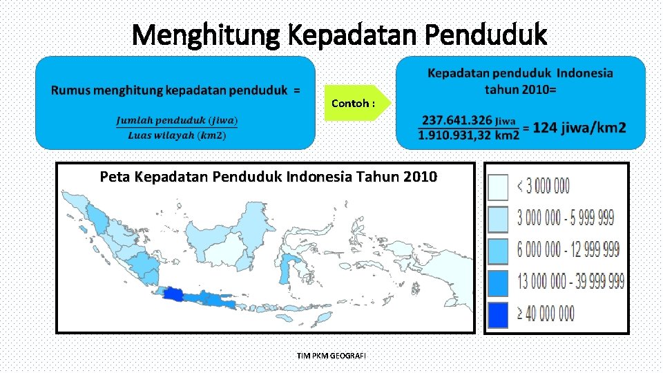 Menghitung Kepadatan Penduduk Contoh : Peta Kepadatan Penduduk Indonesia Tahun 2010 TIM PKM GEOGRAFI
