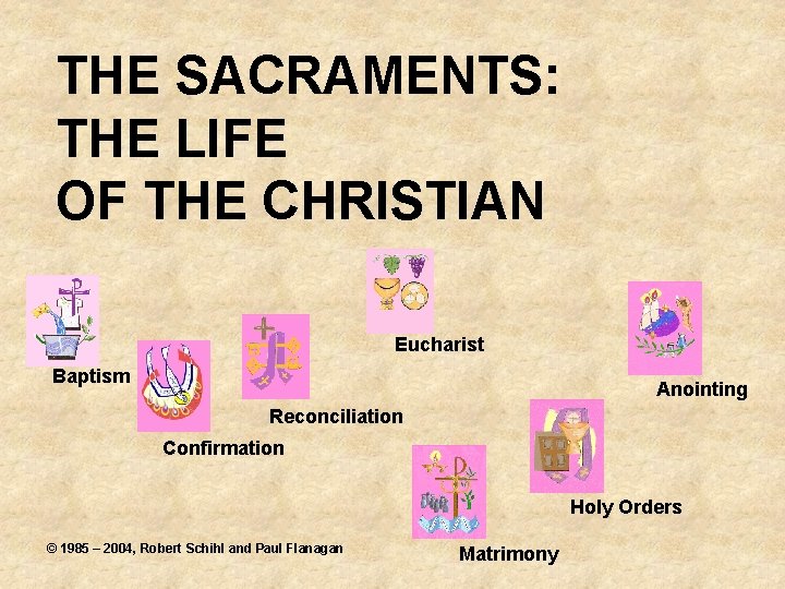 THE SACRAMENTS: THE LIFE OF THE CHRISTIAN Eucharist Baptism Anointing Reconciliation Confirmation Holy Orders