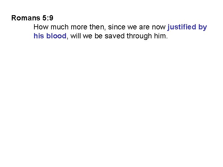 Romans 5: 9 How much more then, since we are now justified by his