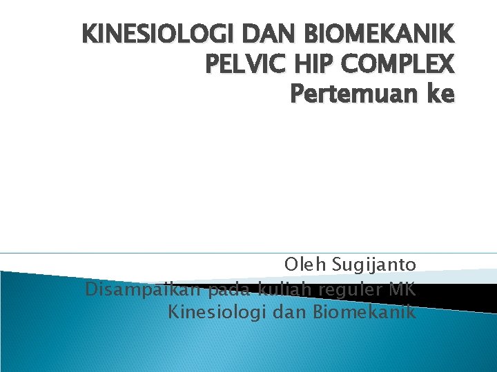 KINESIOLOGI DAN BIOMEKANIK PELVIC HIP COMPLEX Pertemuan ke Oleh Sugijanto Disampaikan pada kuliah reguler