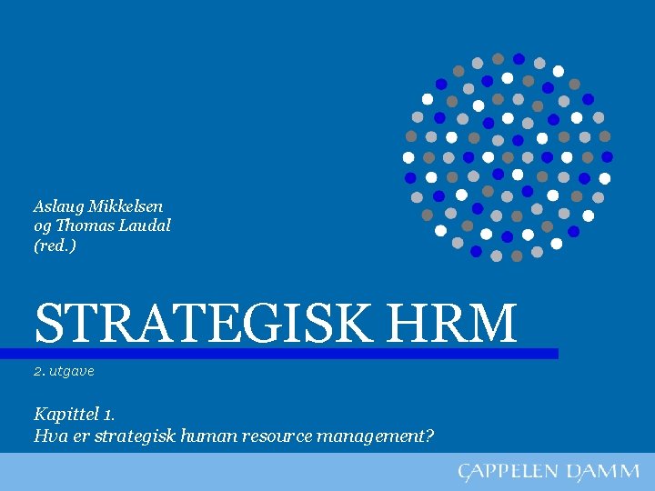 Aslaug Mikkelsen og Thomas Laudal (red. ) STRATEGISK HRM 2. utgave Kapittel 1. Hva