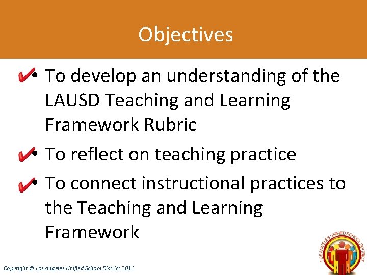 Objectives • To develop an understanding of the LAUSD Teaching and Learning Framework Rubric