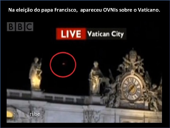 Na eleição do papa Francisco, apareceu OVNIs sobre o Vaticano. 