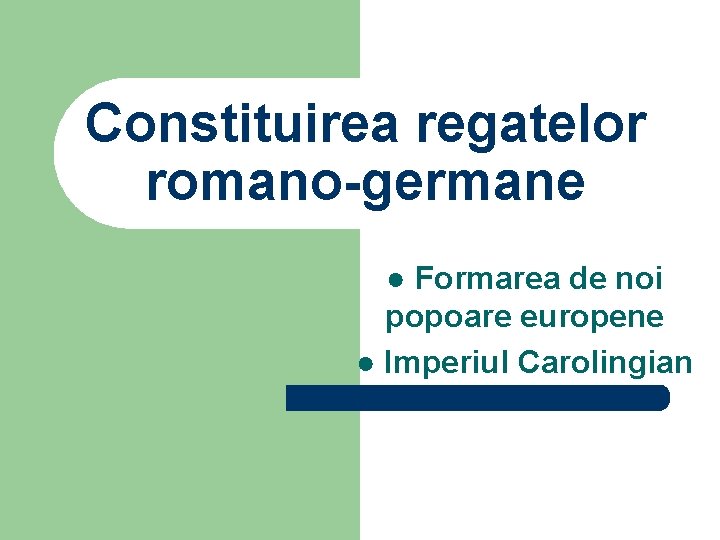 Constituirea regatelor romano-germane ● Formarea de noi popoare europene ● Imperiul Carolingian 