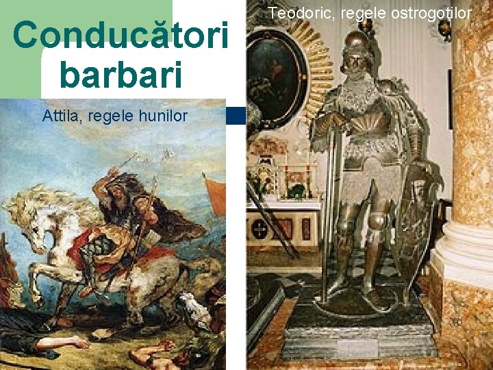 Conducători barbari Attila, regele hunilor Teodoric, regele ostrogoţilor 