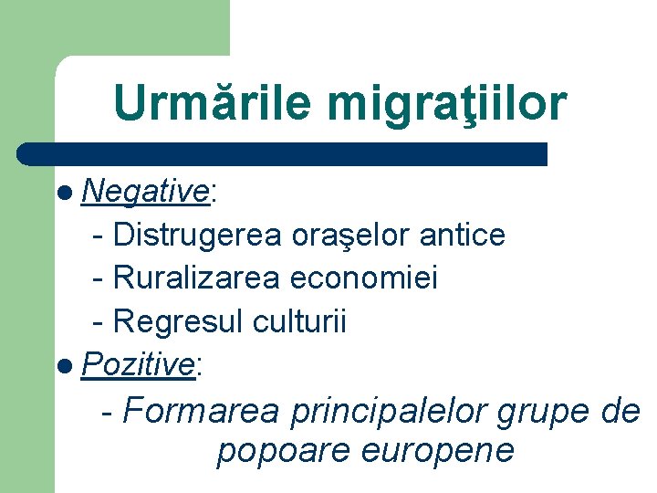Urmările migraţiilor l Negative: - Distrugerea oraşelor antice - Ruralizarea economiei - Regresul culturii