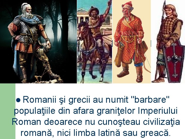 l Romanii şi grecii au numit "barbare" populaţiile din afara graniţelor Imperiului Roman deoarece