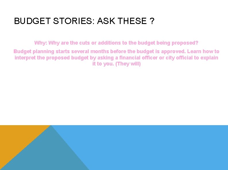 BUDGET STORIES: ASK THESE ? Why: Why are the cuts or additions to the