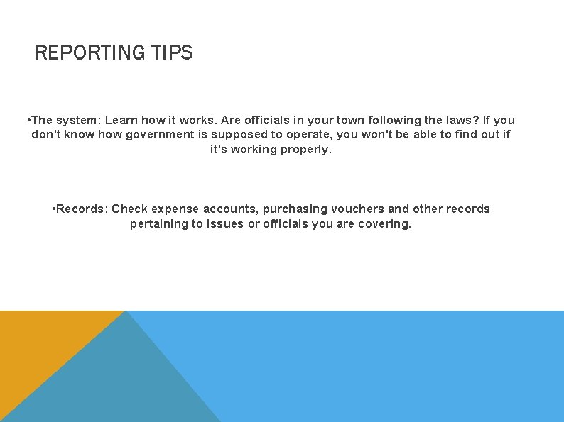 REPORTING TIPS • The system: Learn how it works. Are officials in your town