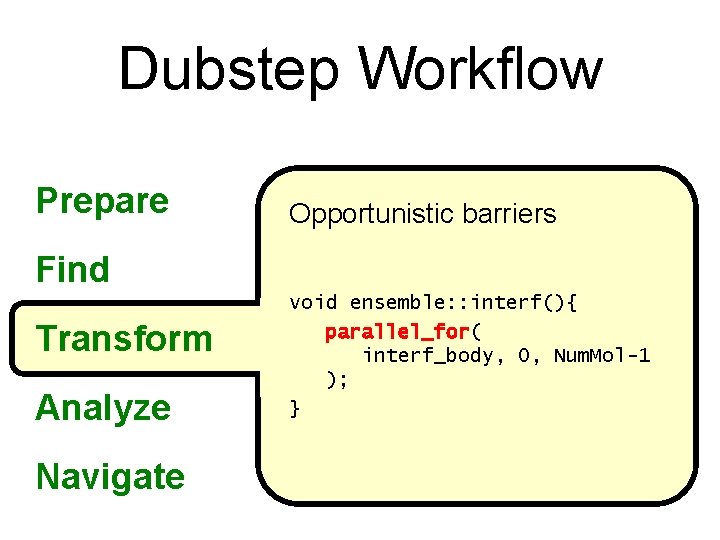 Dubstep Workflow Prepare Opportunistic barriers Find Transform Analyze Navigate void ensemble: : interf(){ parallel_for(
