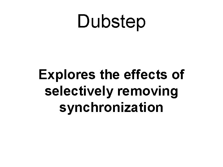 Dubstep Explores the effects of selectively removing synchronization 