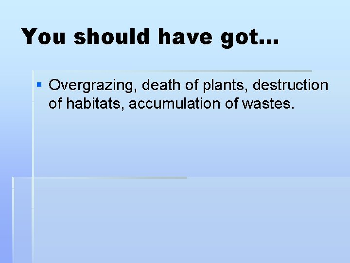 You should have got… § Overgrazing, death of plants, destruction of habitats, accumulation of