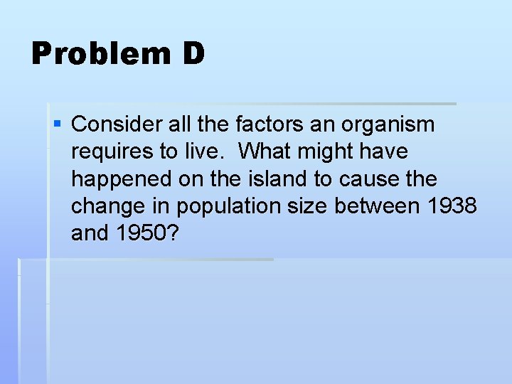 Problem D § Consider all the factors an organism requires to live. What might