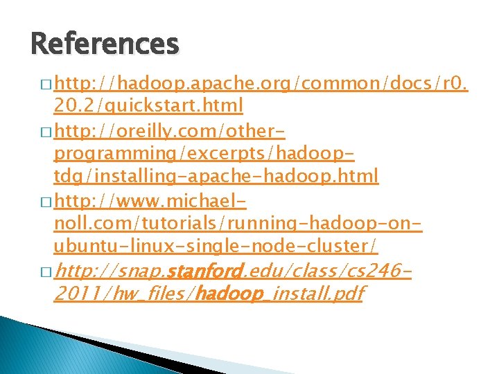 References � http: //hadoop. apache. org/common/docs/r 0. 20. 2/quickstart. html � http: //oreilly. com/otherprogramming/excerpts/hadooptdg/installing-apache-hadoop. References � http: //hadoop. apache. org/common/docs/r 0. 20. 2/quickstart. html � http: //oreilly. com/otherprogramming/excerpts/hadooptdg/installing-apache-hadoop.
