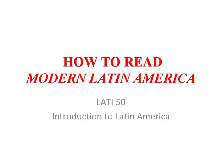 HOW TO READ MODERN LATIN AMERICA LATI 50 Introduction to Latin America 