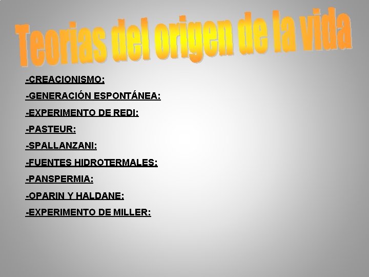 -CREACIONISMO: -GENERACIÓN ESPONTÁNEA: -EXPERIMENTO DE REDI: -PASTEUR: -SPALLANZANI: -FUENTES HIDROTERMALES: -PANSPERMIA: -OPARIN Y HALDANE: -CREACIONISMO: -GENERACIÓN ESPONTÁNEA: -EXPERIMENTO DE REDI: -PASTEUR: -SPALLANZANI: -FUENTES HIDROTERMALES: -PANSPERMIA: -OPARIN Y HALDANE:
