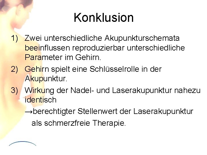 Konklusion 1) Zwei unterschiedliche Akupunkturschemata beeinflussen reproduzierbar unterschiedliche Parameter im Gehirn. 2) Gehirn spielt