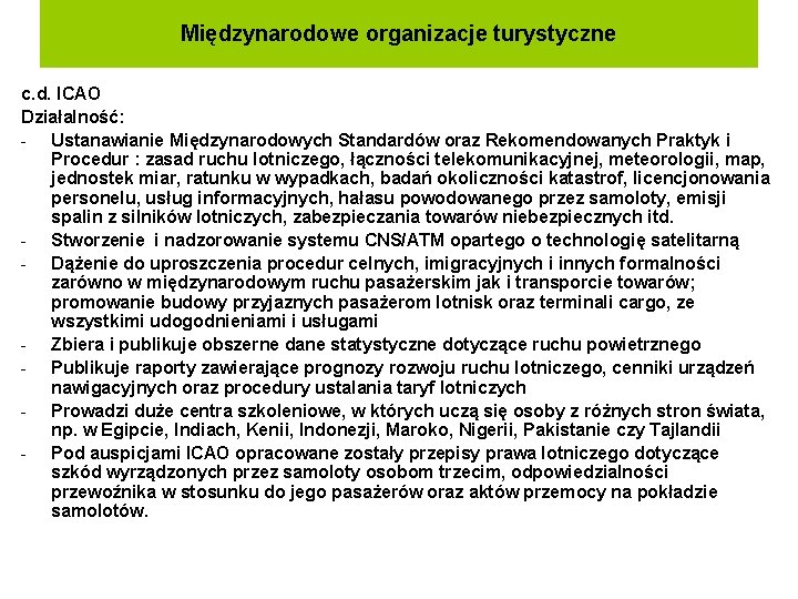 Międzynarodowe organizacje turystyczne c. d. ICAO Działalność: - Ustanawianie Międzynarodowych Standardów oraz Rekomendowanych Praktyk