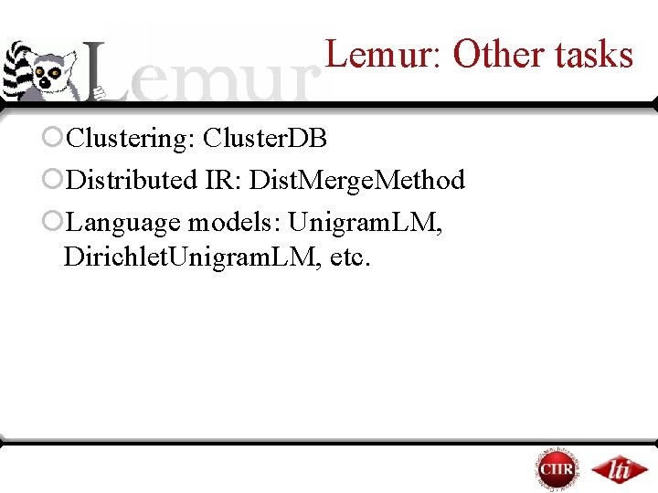 Lemur: Other tasks ¡Clustering: Cluster. DB ¡Distributed IR: Dist. Merge. Method ¡Language models: Unigram. Lemur: Other tasks ¡Clustering: Cluster. DB ¡Distributed IR: Dist. Merge. Method ¡Language models: Unigram.