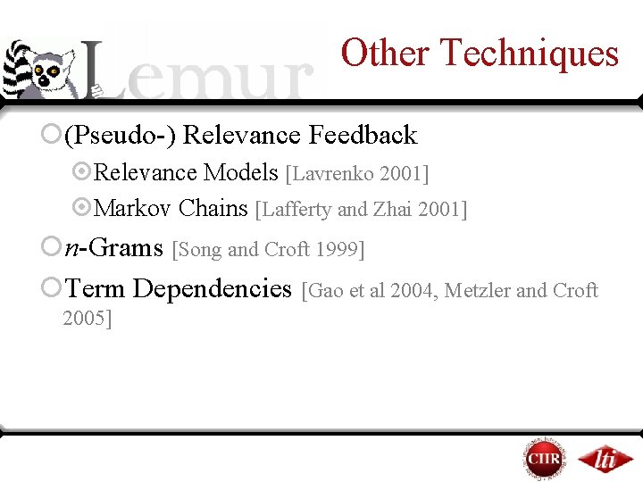 Other Techniques ¡(Pseudo-) Relevance Feedback ¤Relevance Models [Lavrenko 2001] ¤Markov Chains [Lafferty and Zhai