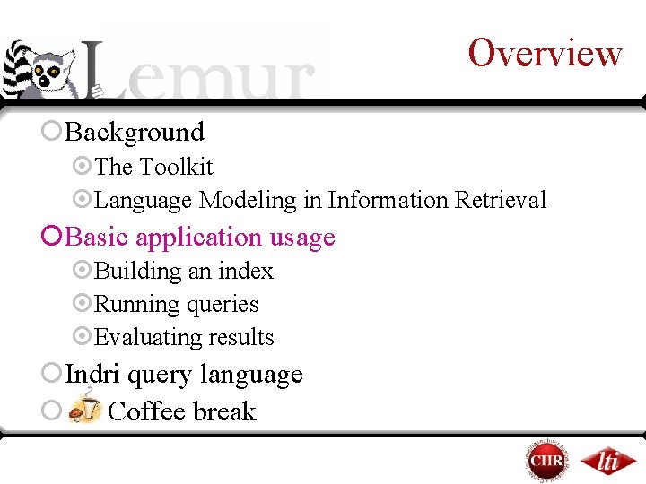 Overview ¡Background ¤The Toolkit ¤Language Modeling in Information Retrieval ¡Basic application usage ¤Building an Overview ¡Background ¤The Toolkit ¤Language Modeling in Information Retrieval ¡Basic application usage ¤Building an