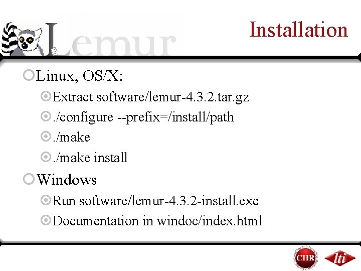 Installation ¡Linux, OS/X: ¤Extract software/lemur-4. 3. 2. tar. gz ¤. /configure --prefix=/install/path ¤. /make Installation ¡Linux, OS/X: ¤Extract software/lemur-4. 3. 2. tar. gz ¤. /configure --prefix=/install/path ¤. /make