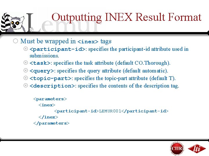 Outputting INEX Result Format ¡ Must be wrapped in <inex> tags ¤ <participant-id>: specifies Outputting INEX Result Format ¡ Must be wrapped in <inex> tags ¤ <participant-id>: specifies