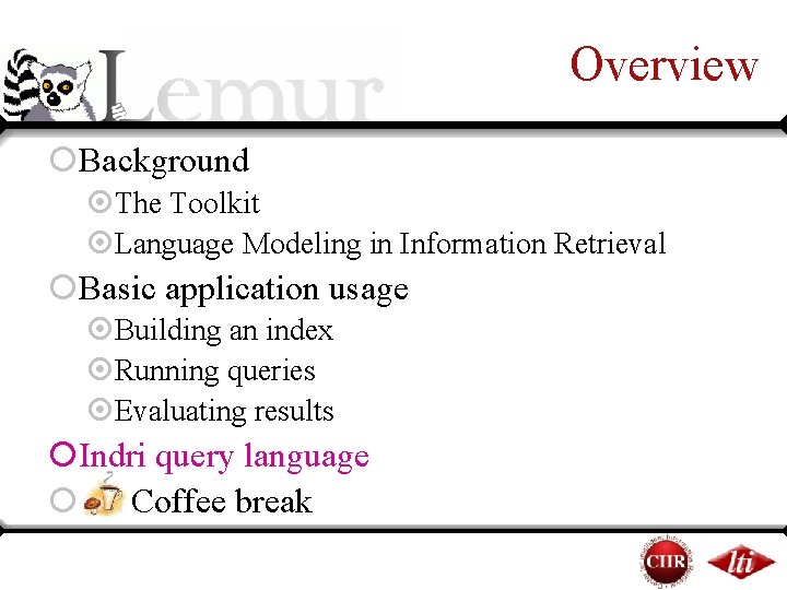 Overview ¡Background ¤The Toolkit ¤Language Modeling in Information Retrieval ¡Basic application usage ¤Building an Overview ¡Background ¤The Toolkit ¤Language Modeling in Information Retrieval ¡Basic application usage ¤Building an