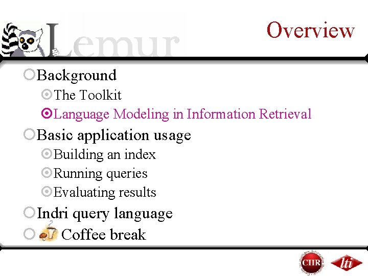 Overview ¡Background ¤The Toolkit ¤Language Modeling in Information Retrieval ¡Basic application usage ¤Building an Overview ¡Background ¤The Toolkit ¤Language Modeling in Information Retrieval ¡Basic application usage ¤Building an