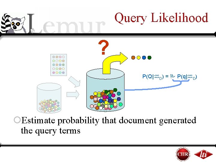 Query Likelihood ? P(Q| D) = P(q| D) ¡Estimate probability that document generated the Query Likelihood ? P(Q| D) = P(q| D) ¡Estimate probability that document generated the