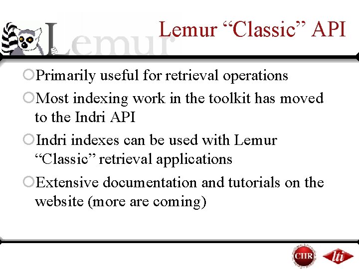 Lemur “Classic” API ¡Primarily useful for retrieval operations ¡Most indexing work in the toolkit Lemur “Classic” API ¡Primarily useful for retrieval operations ¡Most indexing work in the toolkit