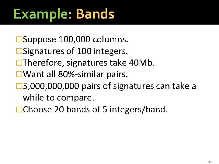 Example: Bands �Suppose 100, 000 columns. �Signatures of 100 integers. �Therefore, signatures take 40