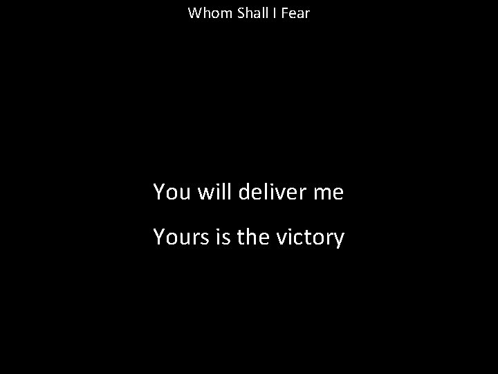 Whom Shall I Fear You will deliver me Yours is the victory 
