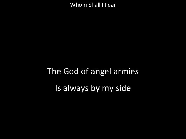 Whom Shall I Fear The God of angel armies Is always by my side