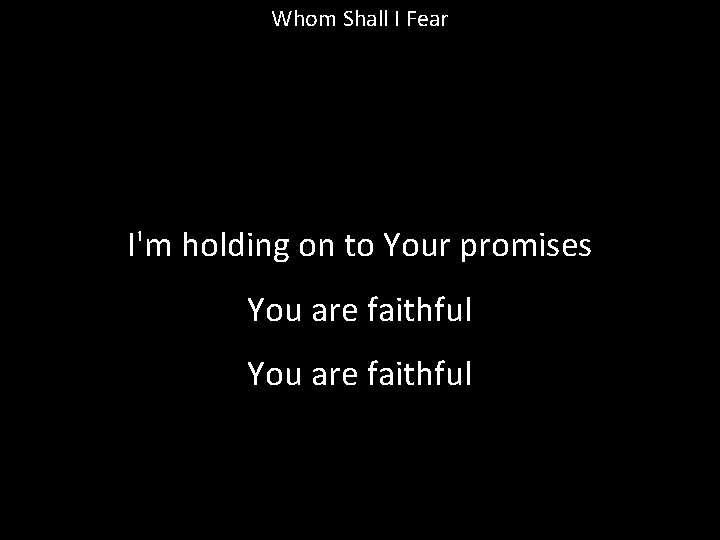Whom Shall I Fear I'm holding on to Your promises You are faithful 