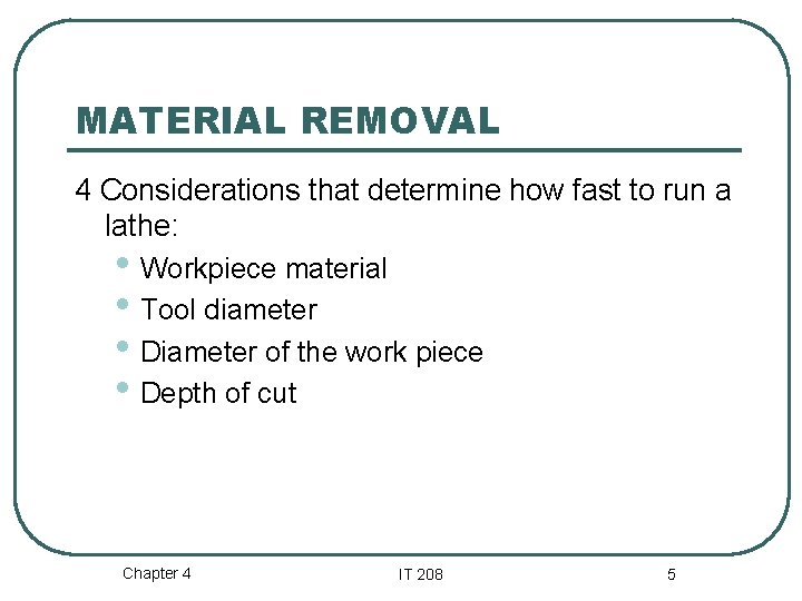 MATERIAL REMOVAL 4 Considerations that determine how fast to run a lathe: • Workpiece