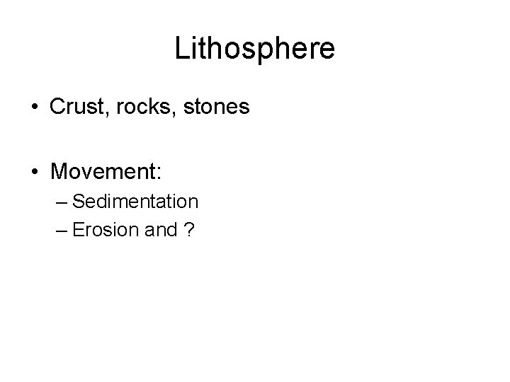 Lithosphere • Crust, rocks, stones • Movement: – Sedimentation – Erosion and ? 